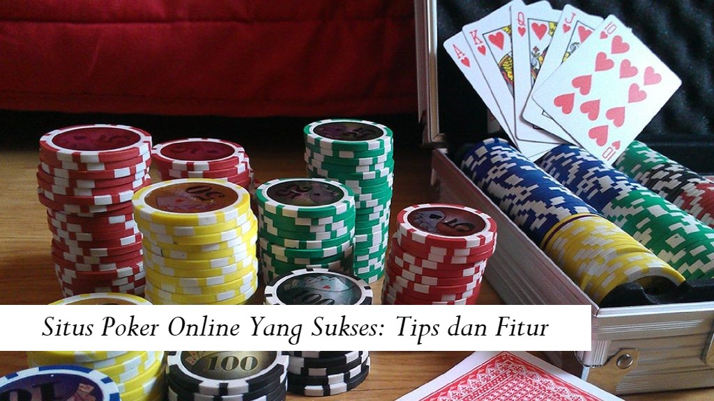 Situs Poker Online Yang Sukses: Tips dan Fitur